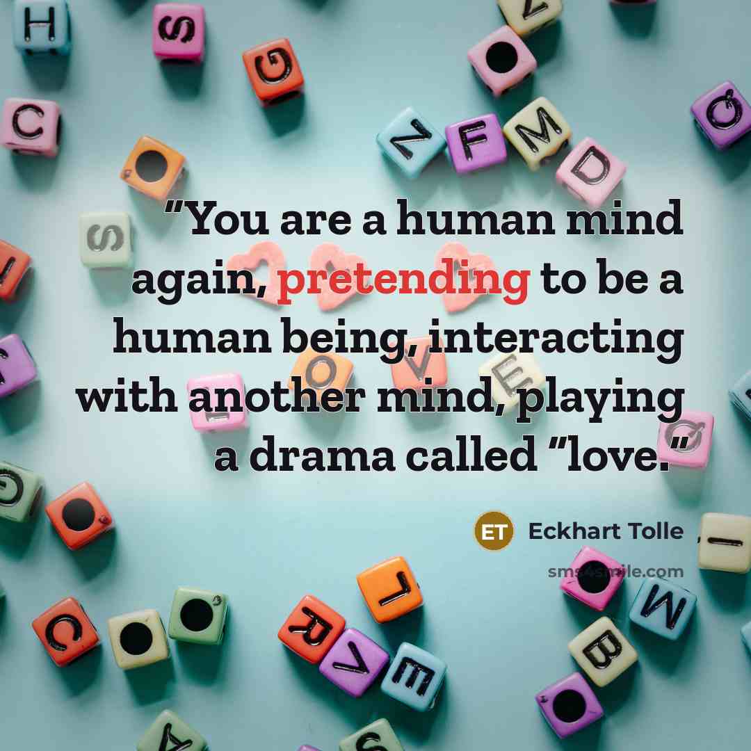 “You are a human mind again, pretending to be a human being, interacting with another mind, playing a drama called “love.” quote by Eckhart Tolle