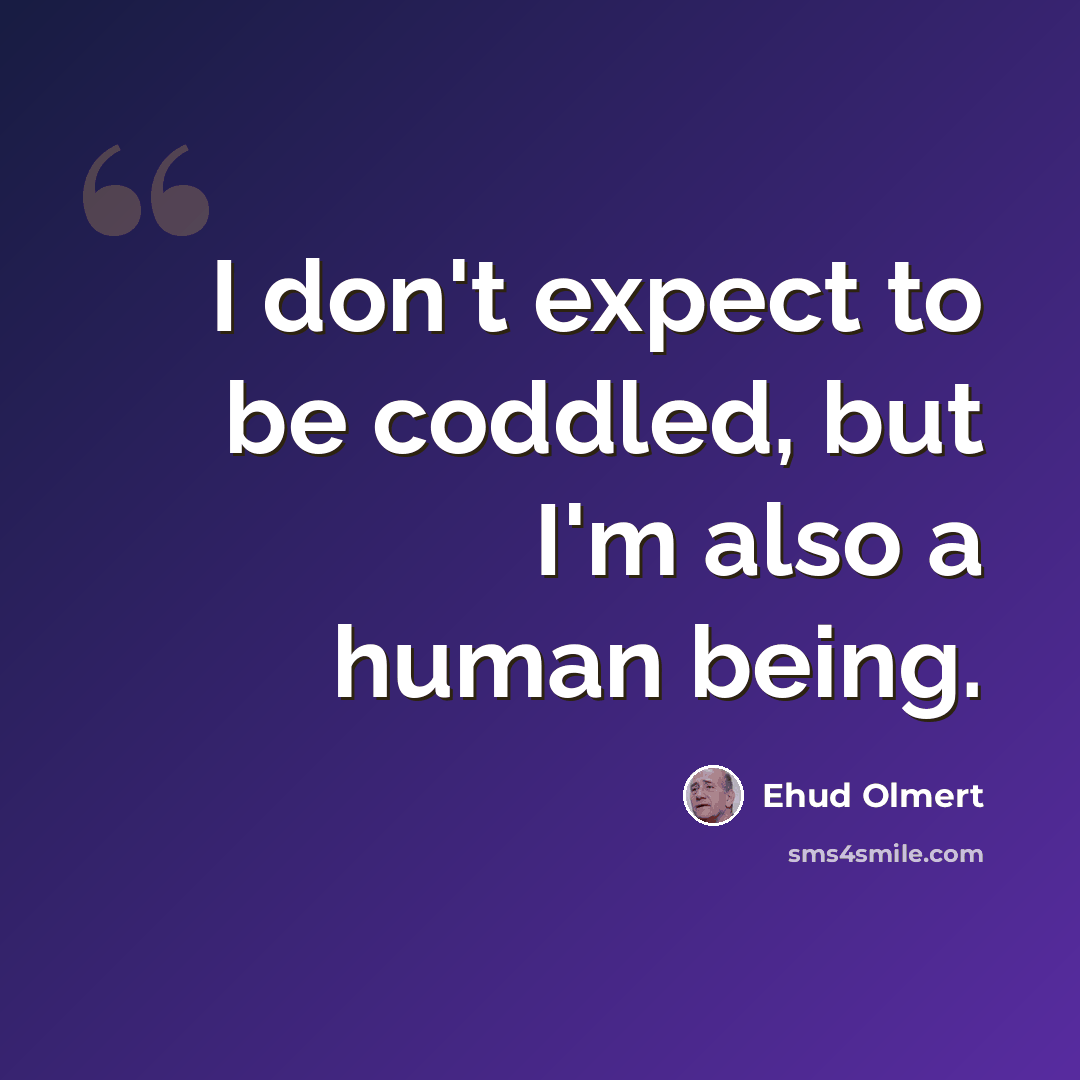 “I don't expect to be coddled, but I'm also a human being.” quote by Ehud Olmert