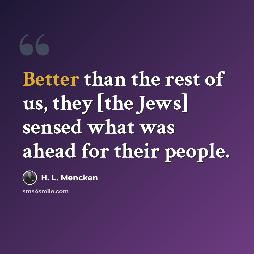 “Better than the rest of us, they [the Jews] sensed what was ahead for their people.” quote by H. L. Mencken