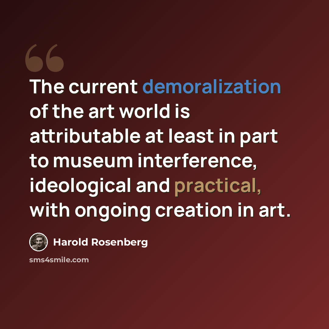 “The current demoralization of the art world is attributable at least in part to museum interference, ideological and practical, with ongoing creation in art.” quote by Harold Rosenberg