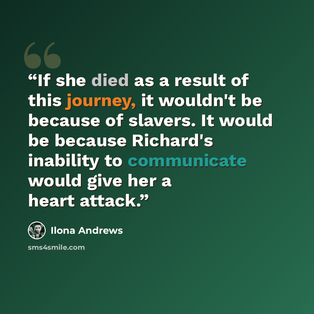 “If she died as a result of this journey, it wouldn't be because of slavers. It would be because Richard's inability to communicate would give her a heart attack.” quote by Ilona Andrews