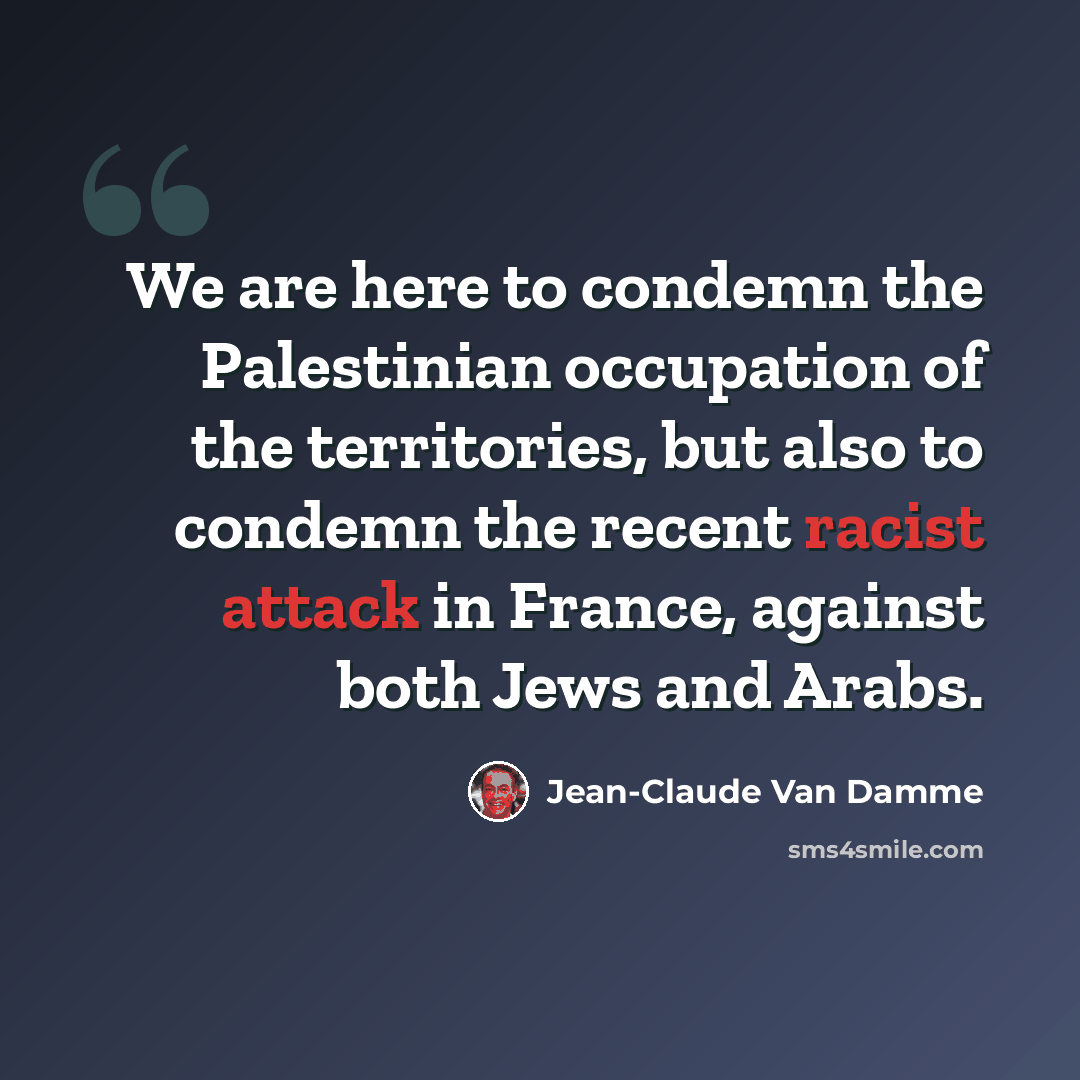 “We are here to condemn the Palestinian occupation of the territories, but also to condemn the recent racist attack in France, against both Jews and Arabs.” quote by Jean-Claude Van Damme