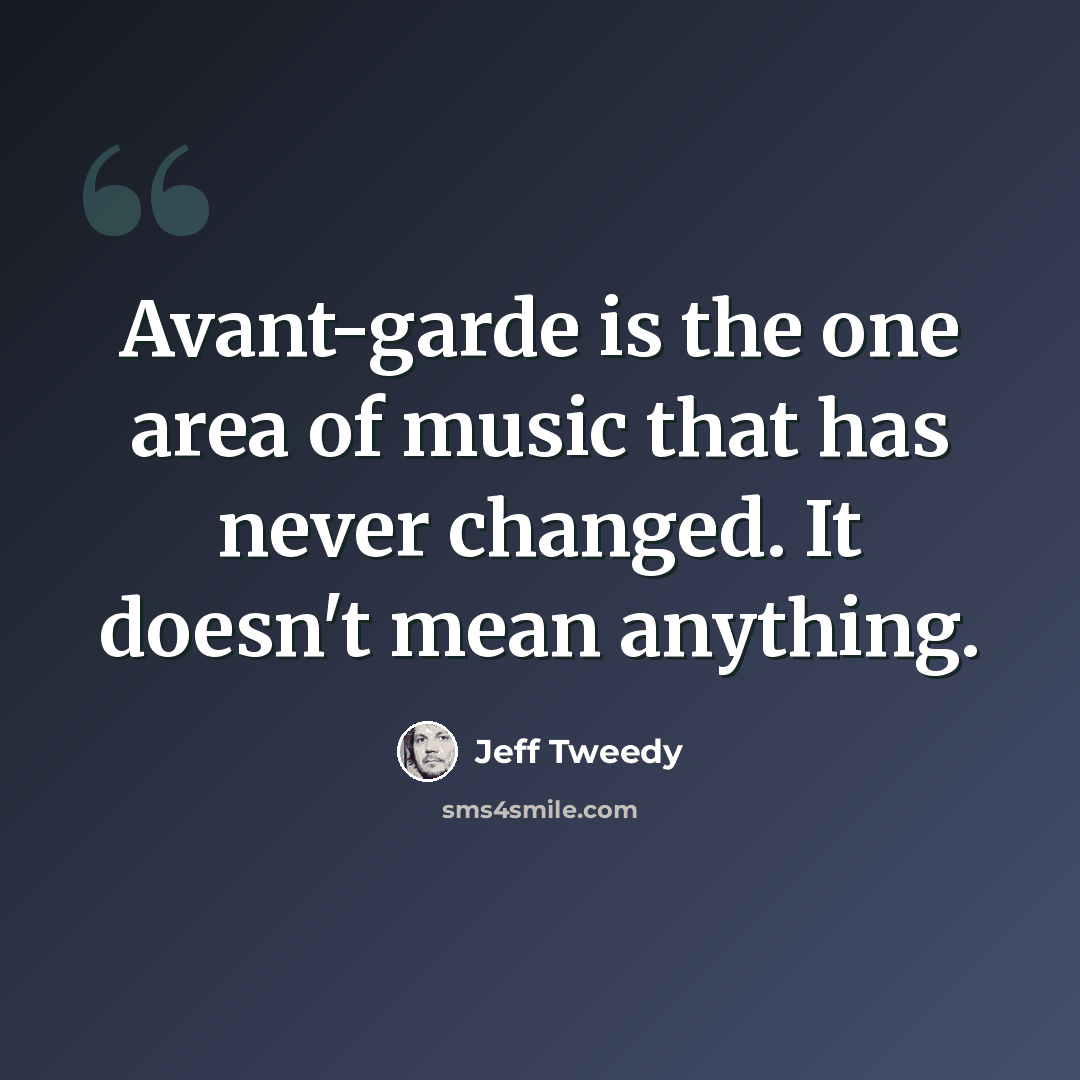 “Avant-garde is the one area of music that has never changed. It doesn't mean anything.” quote by Jeff Tweedy