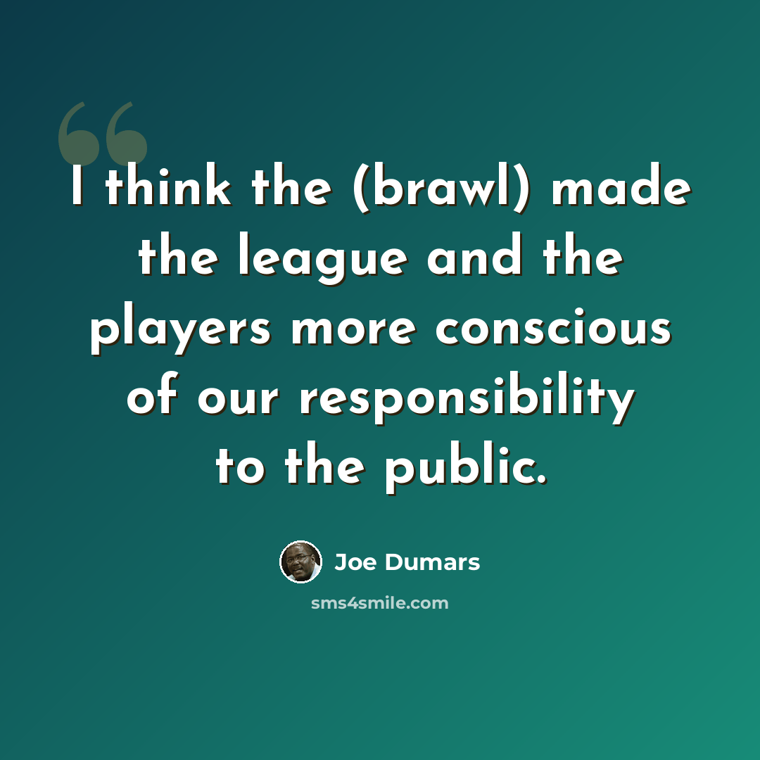 “I think the (brawl) made the league and the players more conscious of our responsibility to the public.” quote by Joe Dumars