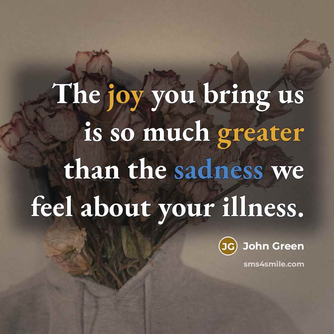 “The joy you bring us is so much greater than the sadness we feel about your illness.” quote by John Green