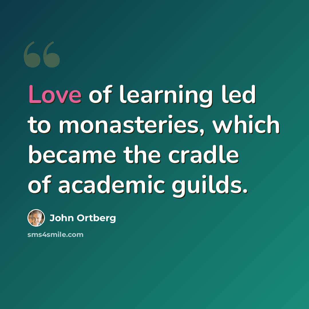“Love of learning led to monasteries, which became the cradle of academic guilds.” quote by John Ortberg