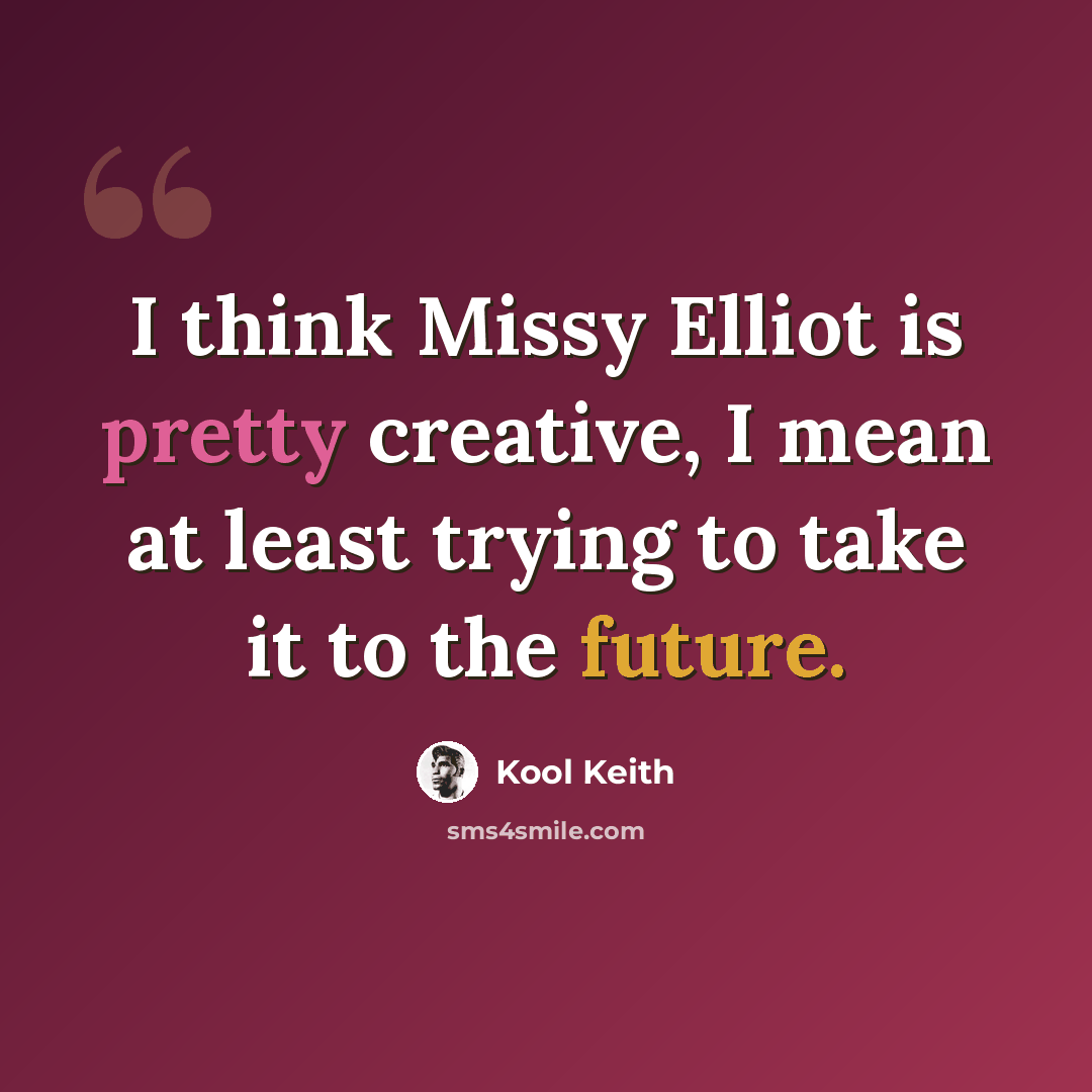 “I think Missy Elliot is pretty creative, I mean at least trying to take it to the future.” quote by Kool Keith