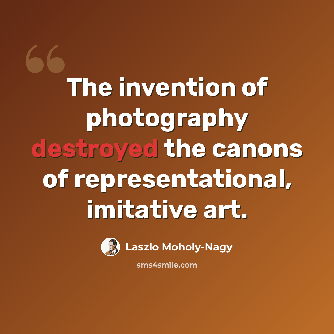 “The invention of photography destroyed the canons of representational, imitative art.” quote by Laszlo Moholy-Nagy