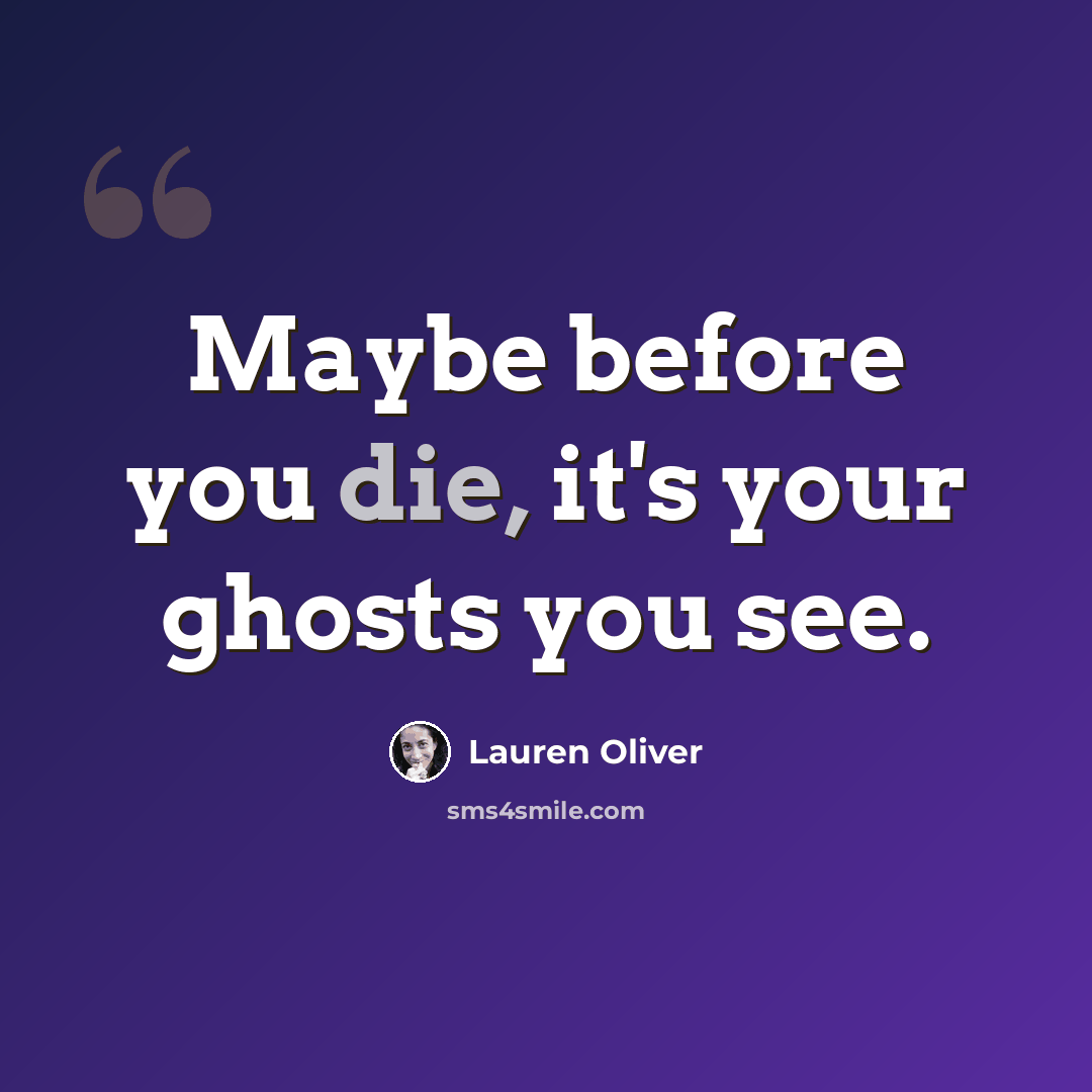 “Maybe before you die, it's your ghosts you see.” quote by Lauren Oliver