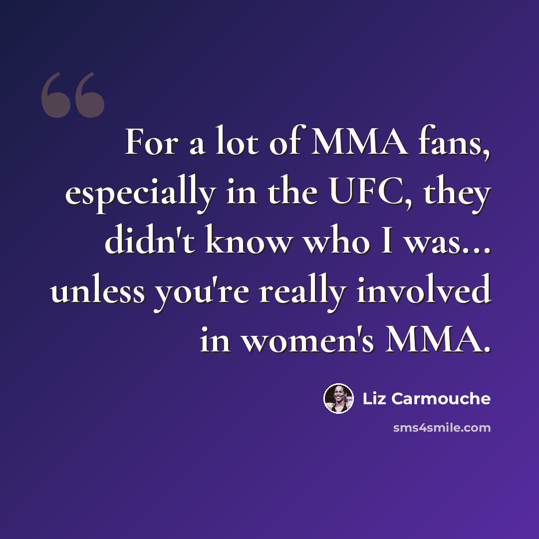 “For a lot of MMA fans, especially in the UFC, they didn't know who I was... unless you're really involved in women's MMA.” quote by Liz Carmouche