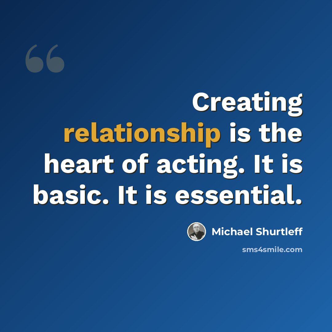 “Creating relationship is the heart of acting. It is basic. It is essential.” quote by Michael Shurtleff