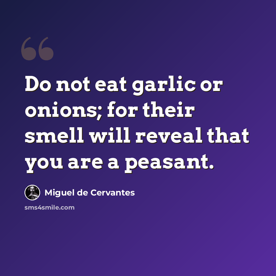 “Do not eat garlic or onions; for their smell will reveal that you are a peasant.” quote by Miguel de Cervantes