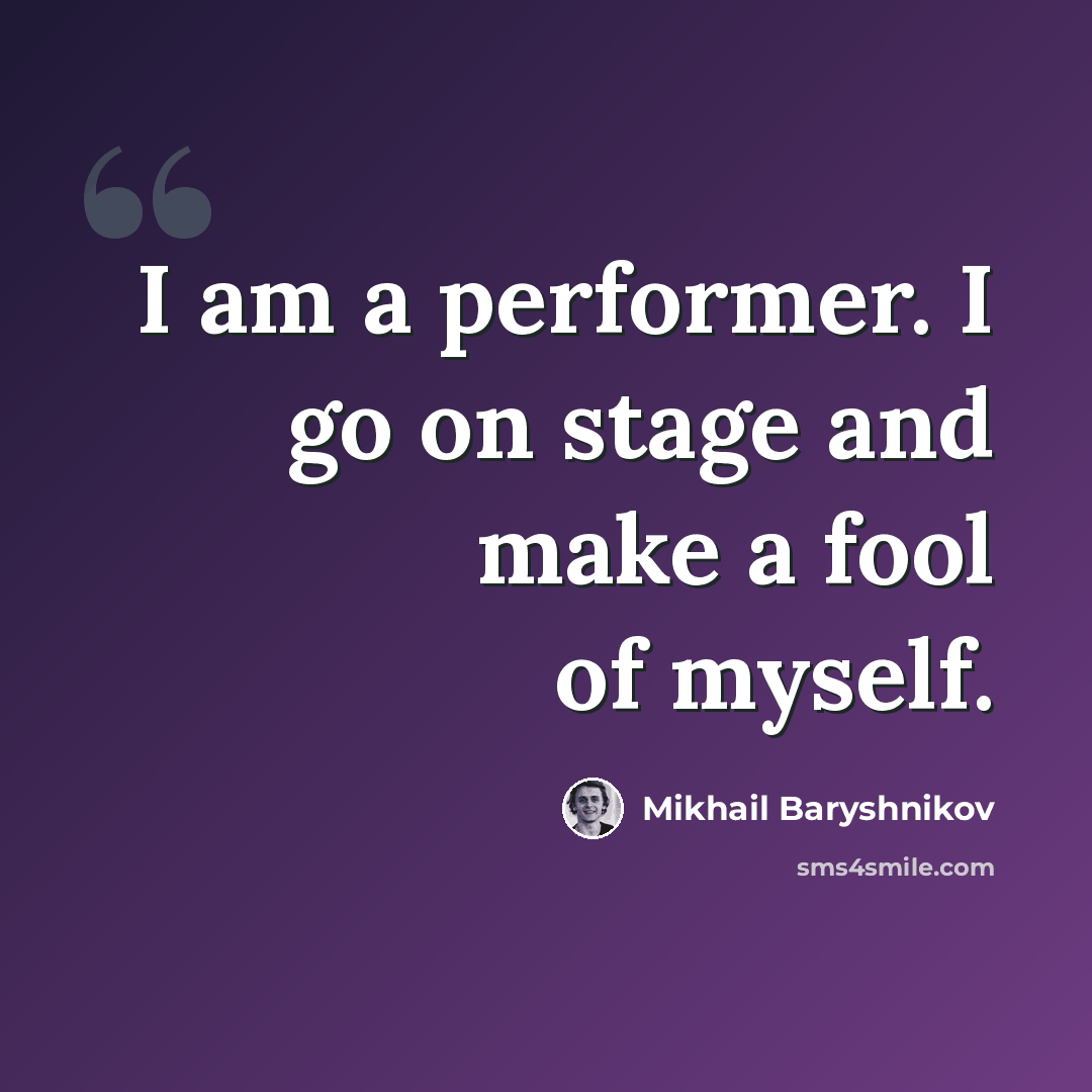 “I am a performer. I go on stage and make a fool of myself.” quote by Mikhail Baryshnikov
