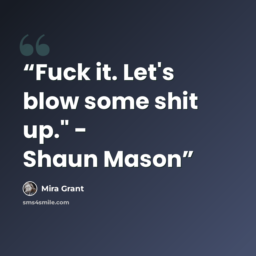 “Fuck it. Let's blow some shit up." - Shaun Mason” quote by Mira Grant