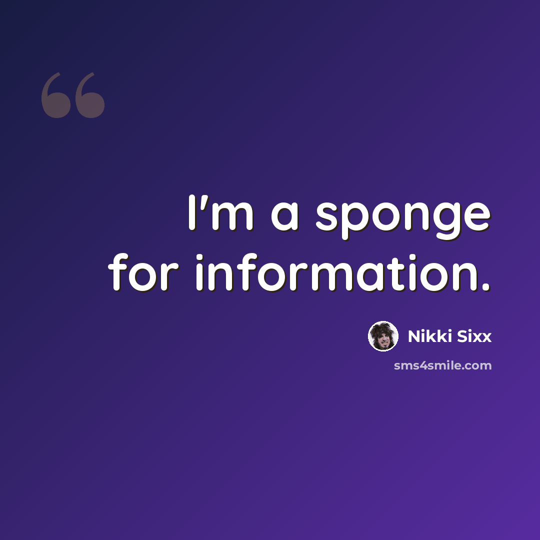 “I'm a sponge for information.” quote by Nikki Sixx