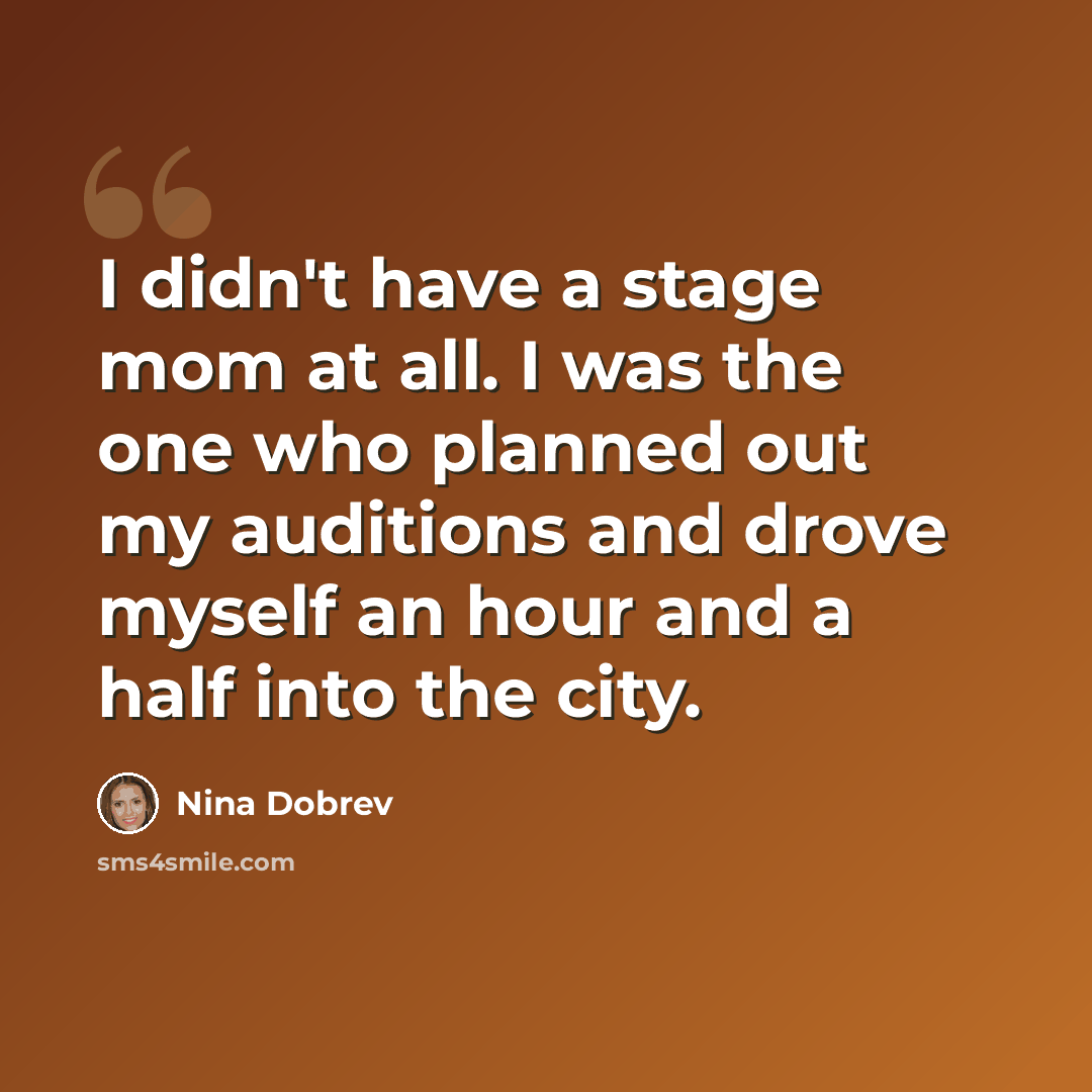 “I didn't have a stage mom at all. I was the one who planned out my auditions and drove myself an hour and a half into the city.” quote by Nina Dobrev