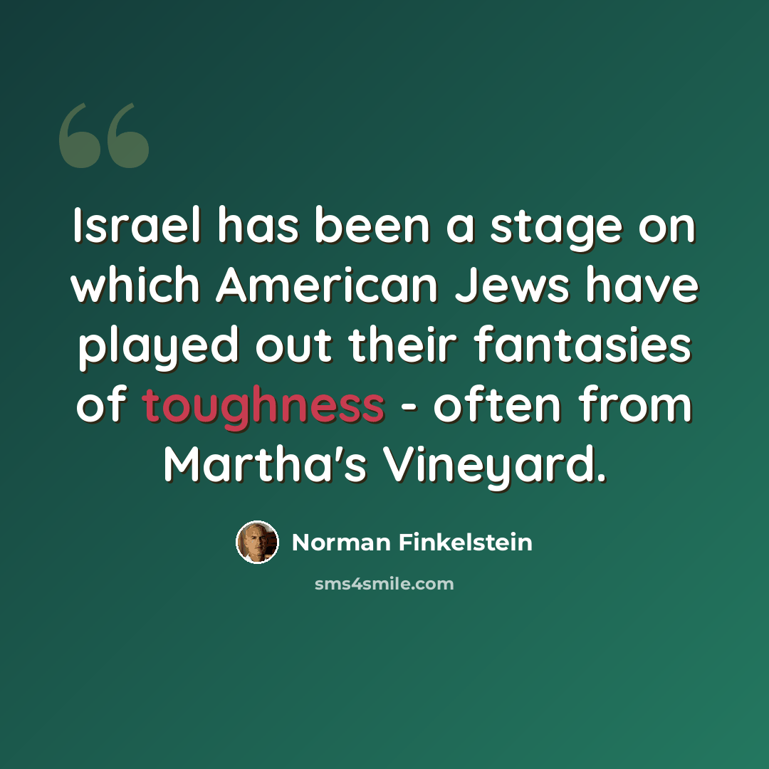 “Israel has been a stage on which American Jews have played out their fantasies of toughness - often from Martha's Vineyard.” quote by Norman Finkelstein