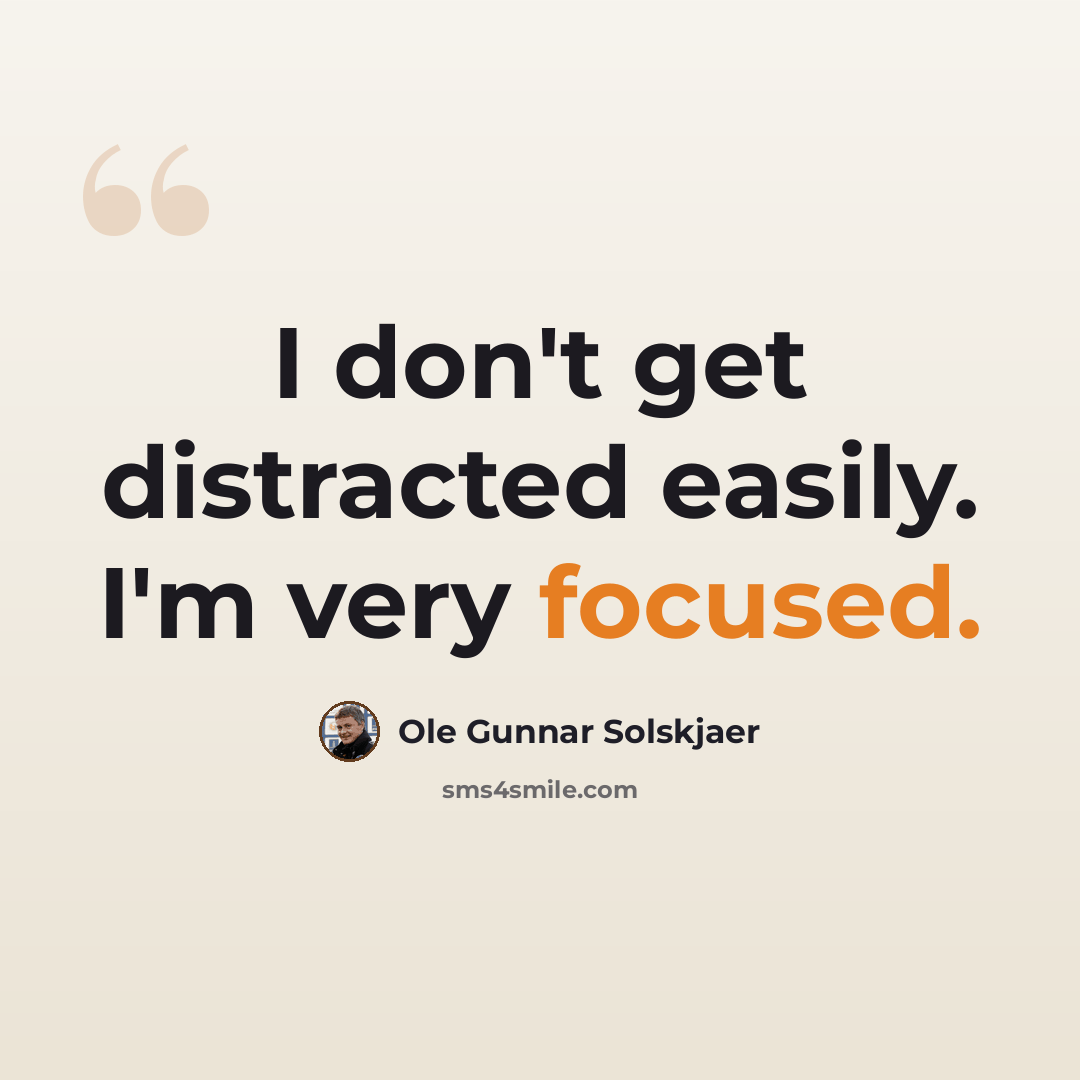 “I don't get distracted easily. I'm very focused.” quote by Ole Gunnar Solskjaer