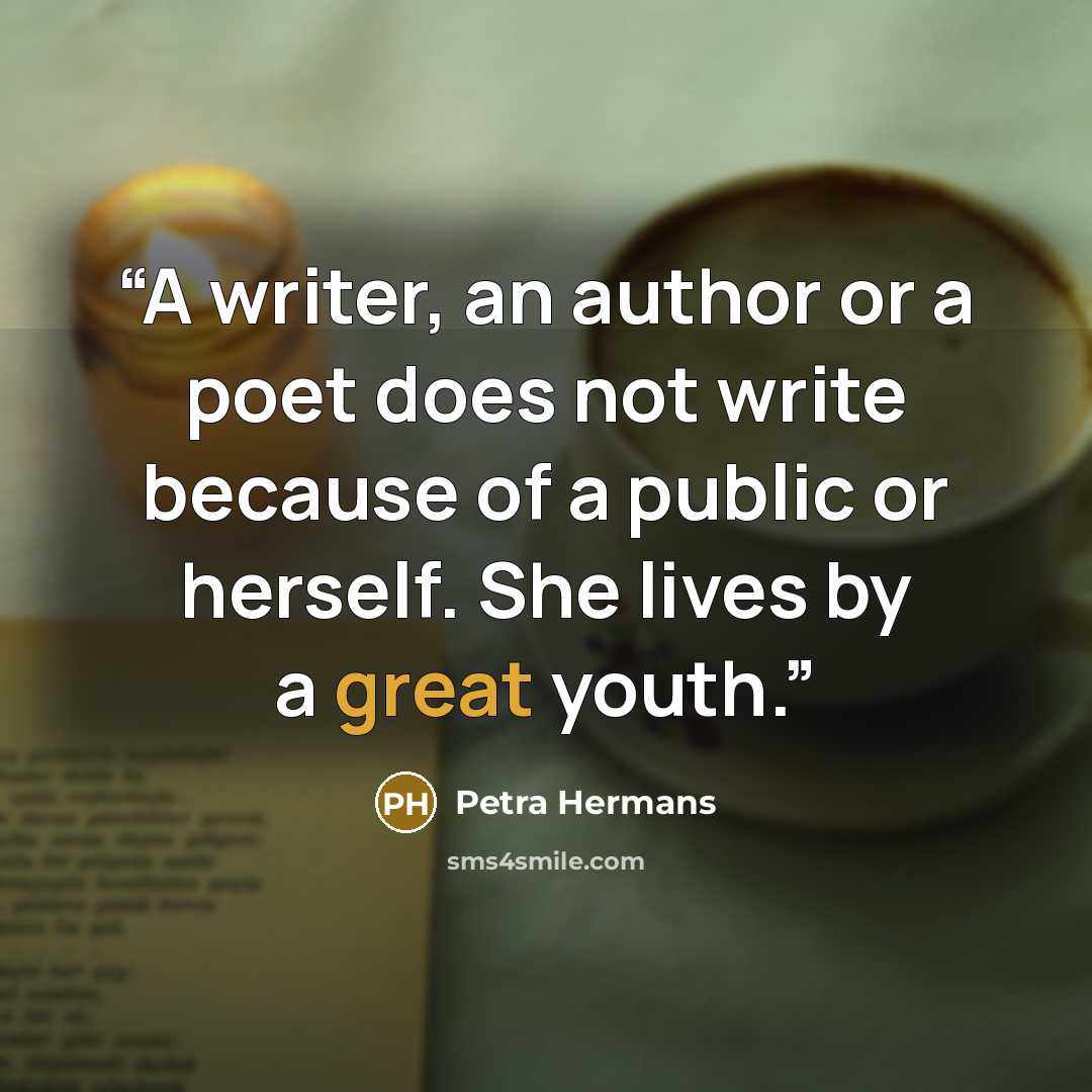 “A writer, an author or a poet does not write because of a public or herself. She lives by a great youth.” quote by Petra Hermans