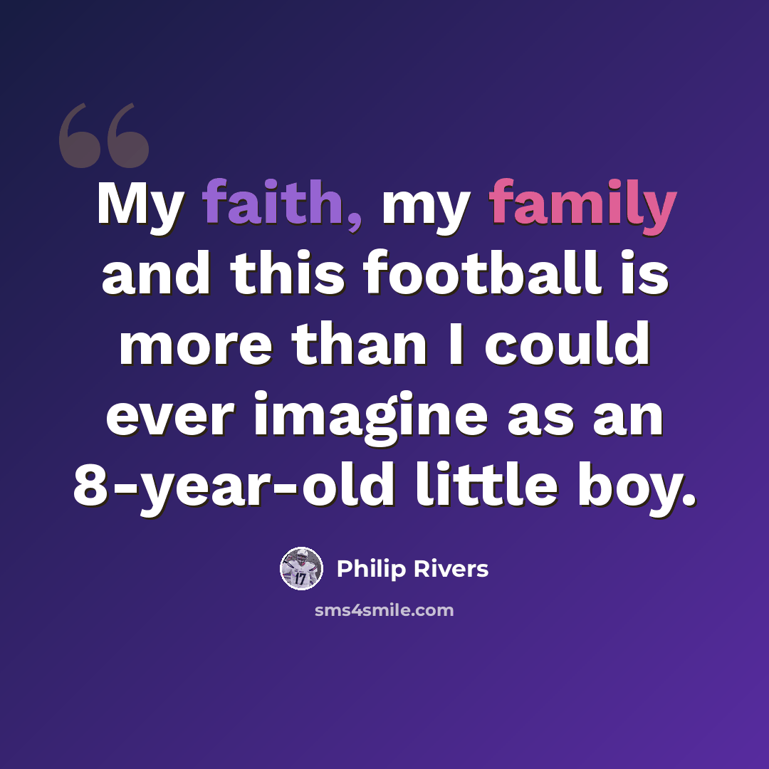 “My faith, my family and this football is more than I could ever imagine as an 8-year-old little boy.” quote by Philip Rivers