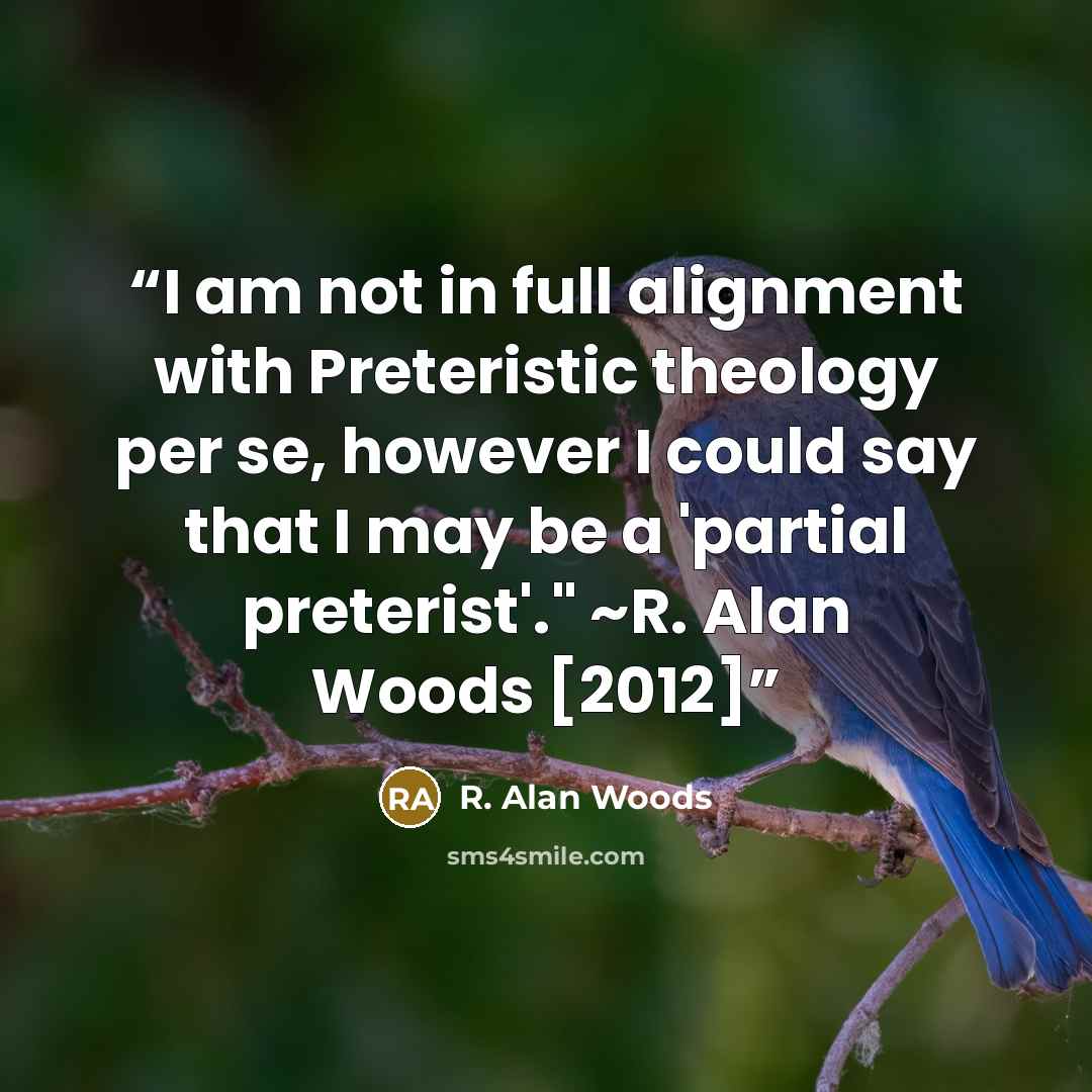 “I am not in full alignment with Preteristic theology per se, however I could say that I may be a 'partial preterist'." ~R. Alan Woods [2012]” quote by R. Alan Woods