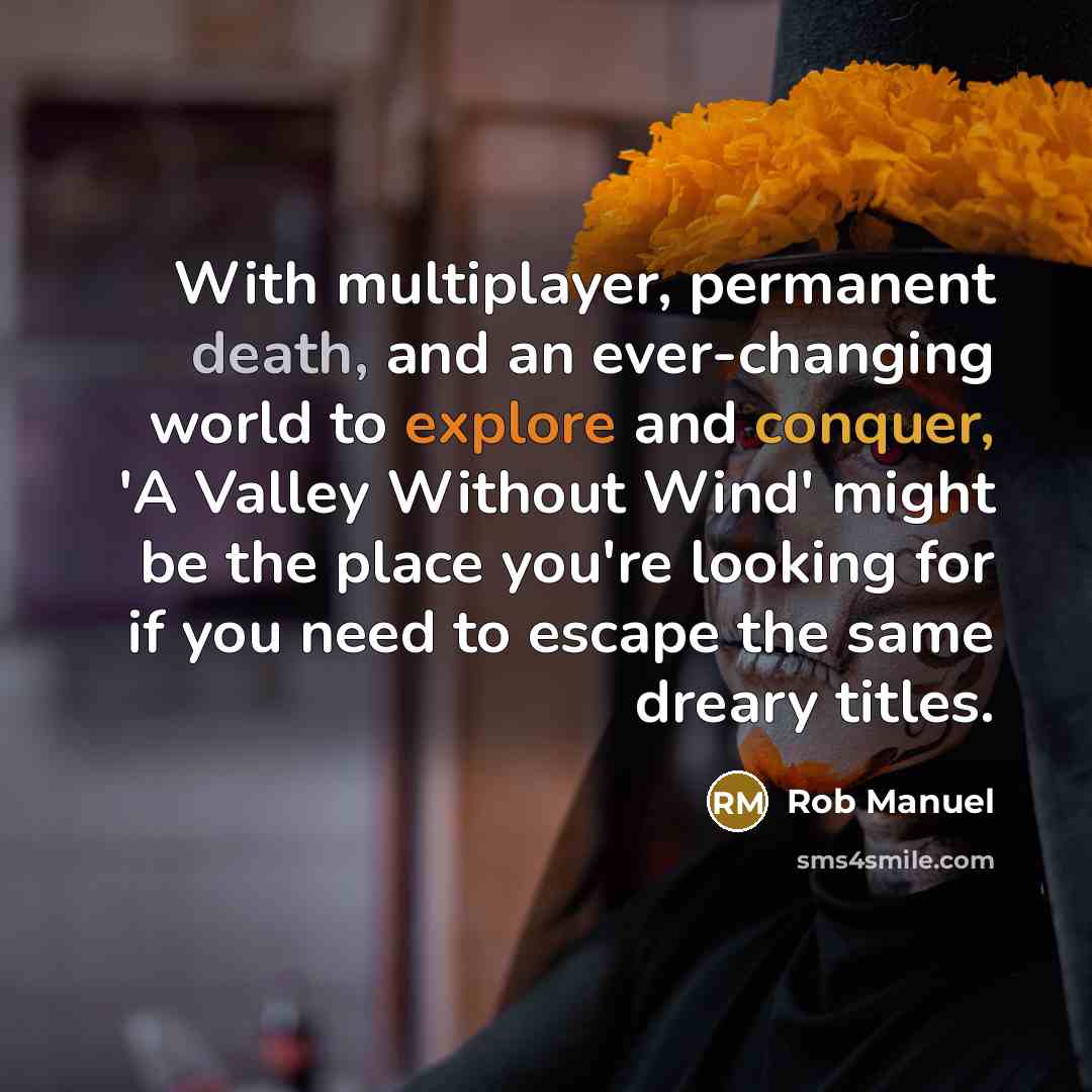 “With multiplayer, permanent death, and an ever-changing world to explore and conquer, 'A Valley Without Wind' might be the place you're looking for if you need to escape the same dreary titles.” quote by Rob Manuel