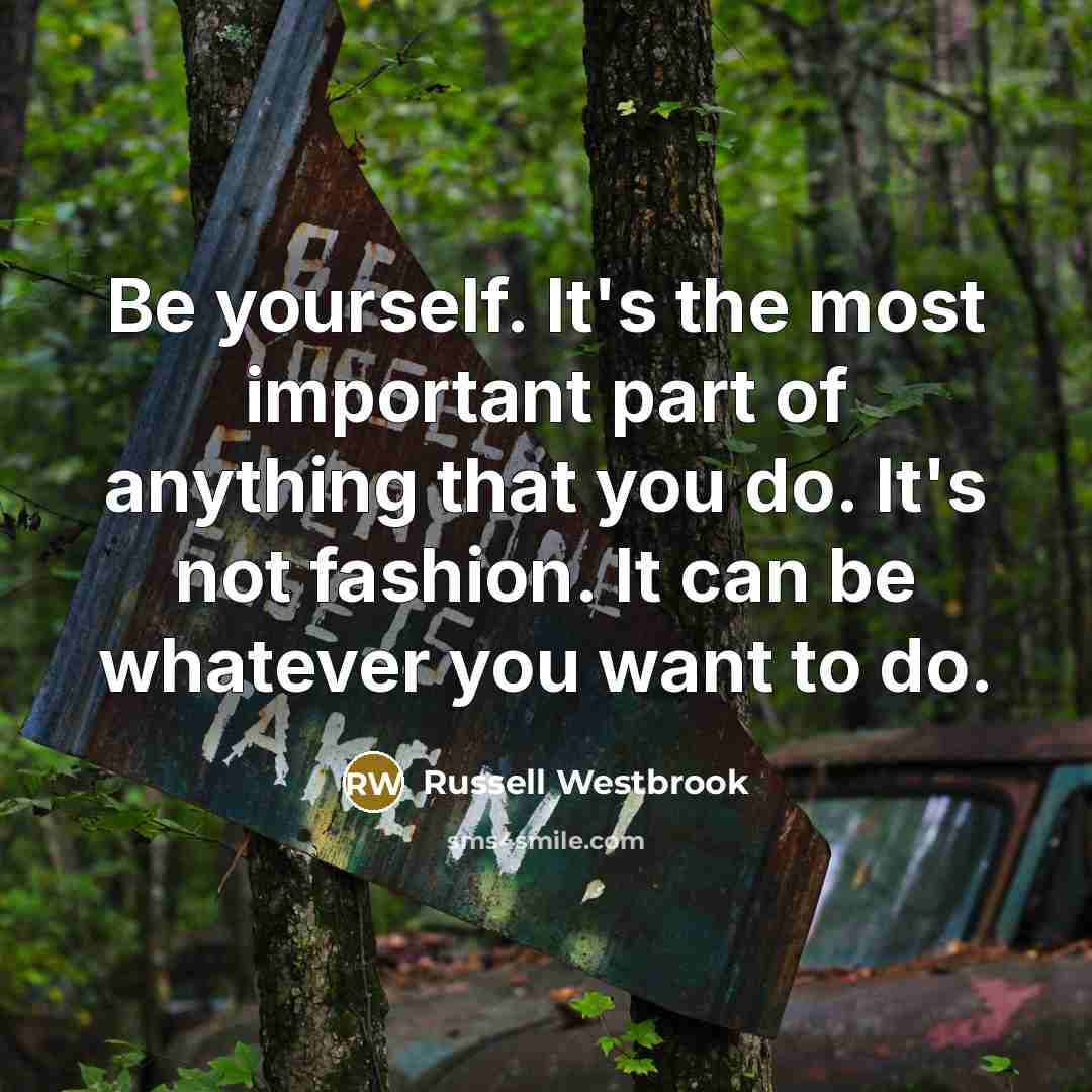 “Be yourself. It's the most important part of anything that you do. It's not fashion. It can be whatever you want to do.” quote by Russell Westbrook