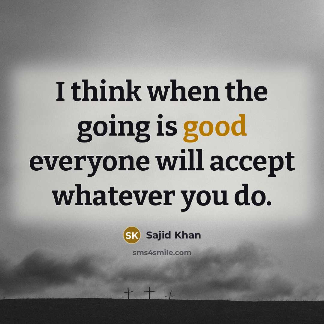 “I think when the going is good everyone will accept whatever you do.” quote by Sajid Khan