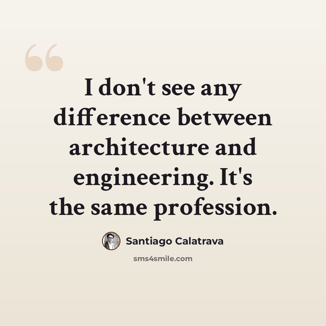 “I don't see any difference between architecture and engineering. It's the same profession.” quote by Santiago Calatrava