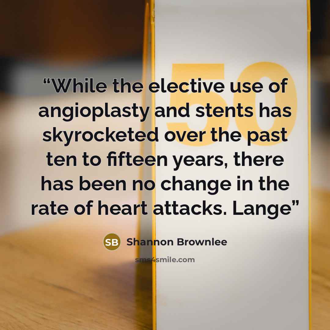 “While the elective use of angioplasty and stents has skyrocketed over the past ten to fifteen years, there has been no change in the rate of heart attacks. Lange” quote by Shannon Brownlee