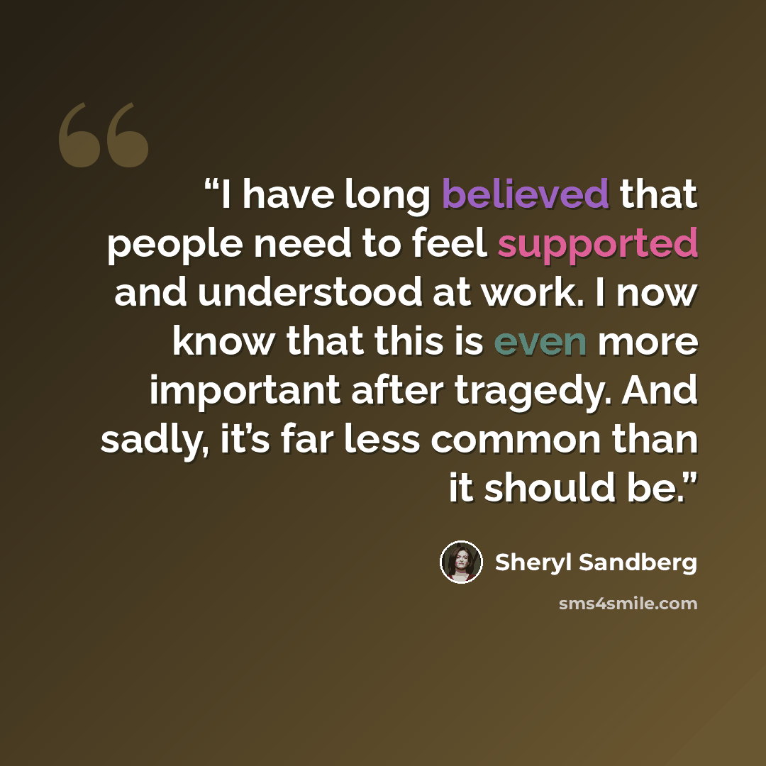 “I have long believed that people need to feel supported and understood at work. I now know that this is even more important after tragedy. And sadly, it’s far less common than it should be.” quote by Sheryl Sandberg