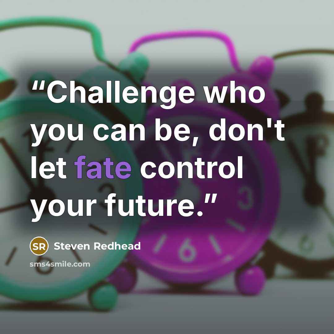 “Challenge who you can be, don't let fate control your future.” quote by Steven Redhead