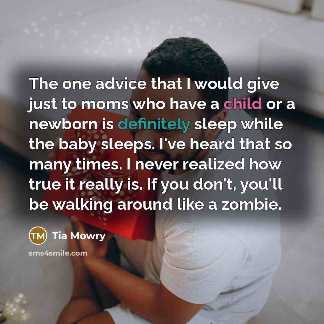 “The one advice that I would give just to moms who have a child or a newborn is definitely sleep while the baby sleeps. I've heard that so many times. I never realized how true it really is. If you don't, you'll be walking around like a zombie.” quote by Tia Mowry