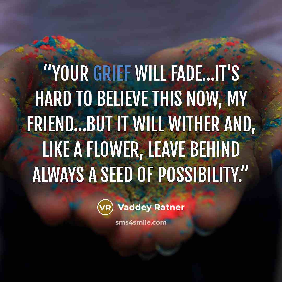 “Your grief will fade…It's hard to believe this now, my friend…but it will wither and, like a flower, leave behind always a seed of possibility.” quote by Vaddey Ratner