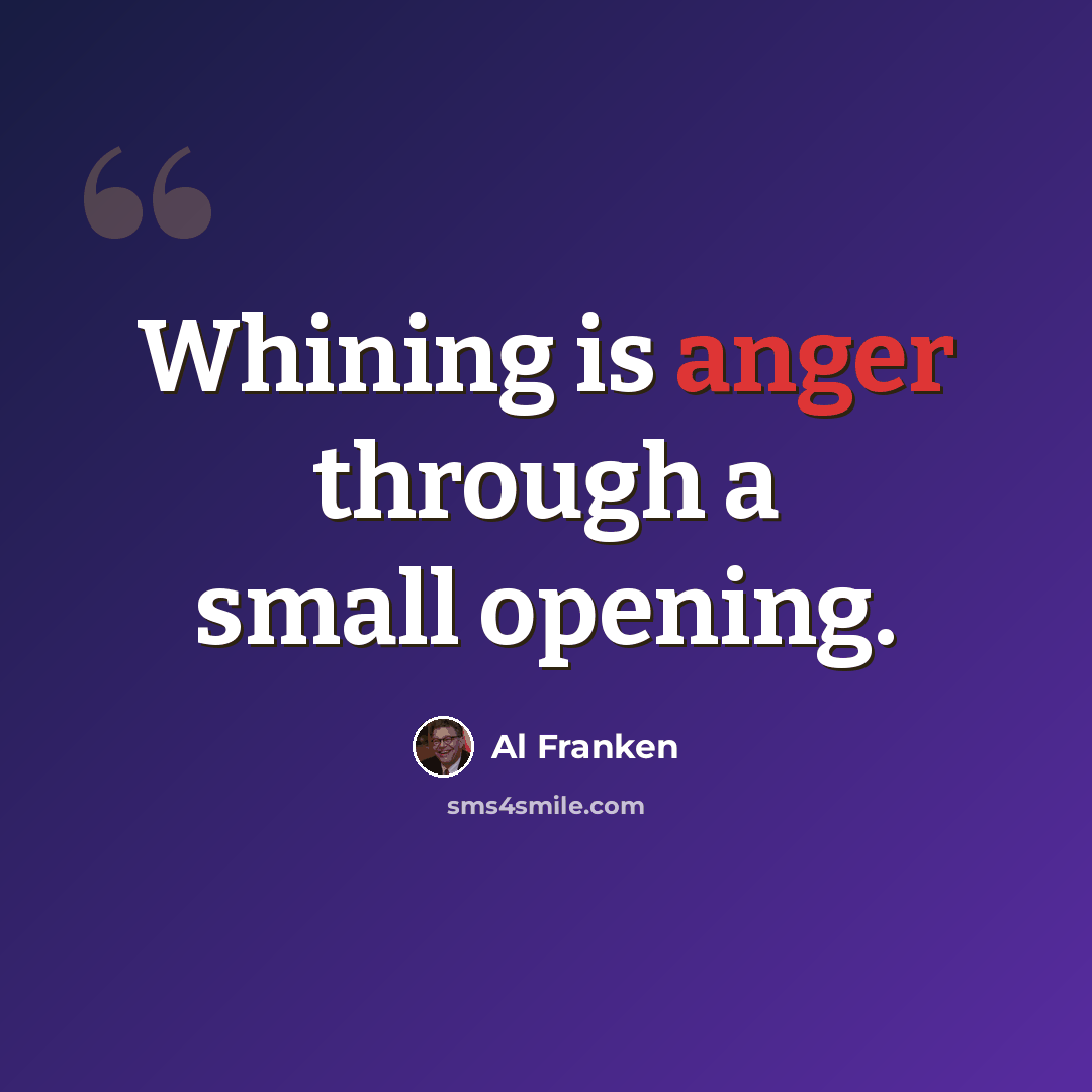 “Whining is anger through a small opening.” quote by Al Franken