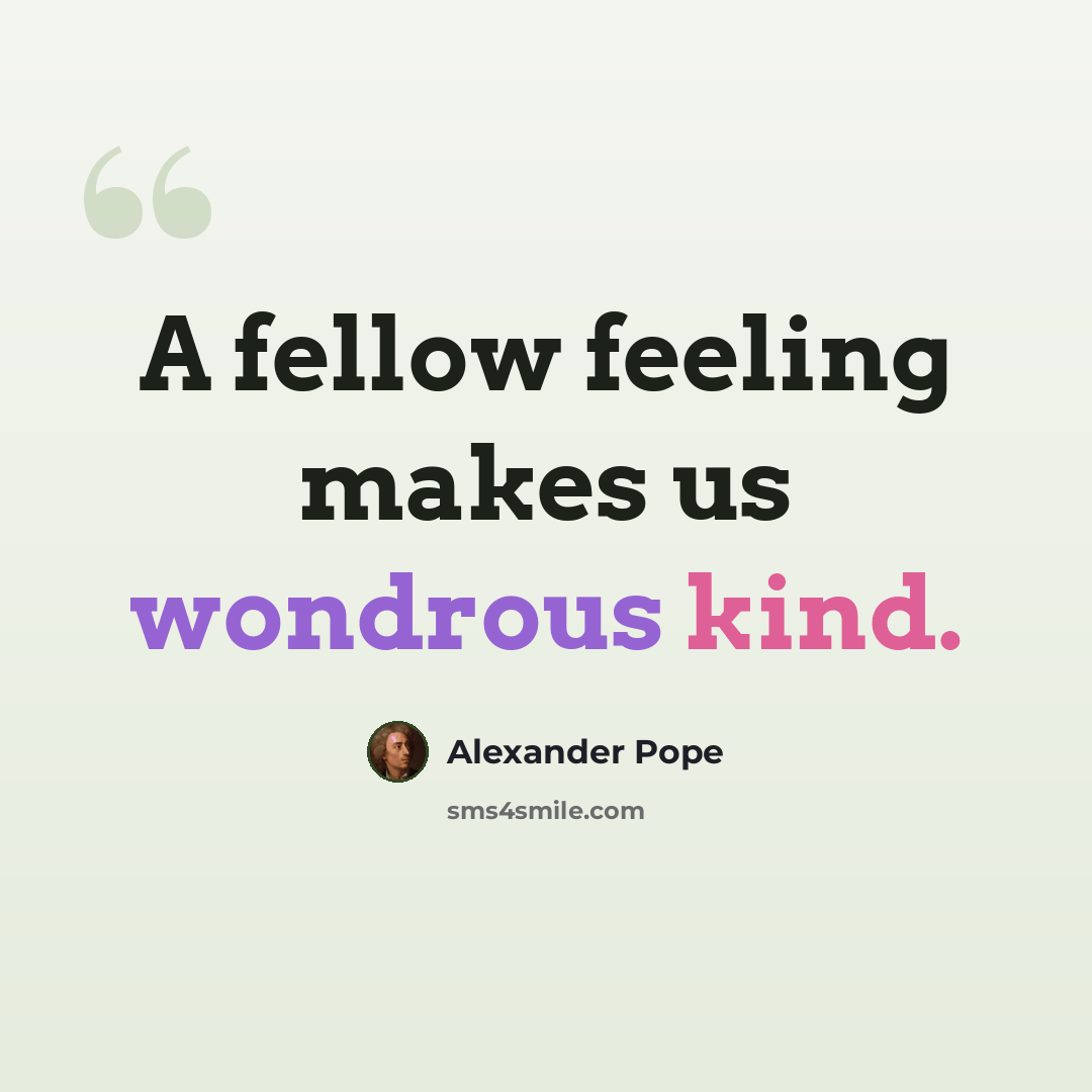 “A fellow feeling makes us wondrous kind.” quote by Alexander Pope