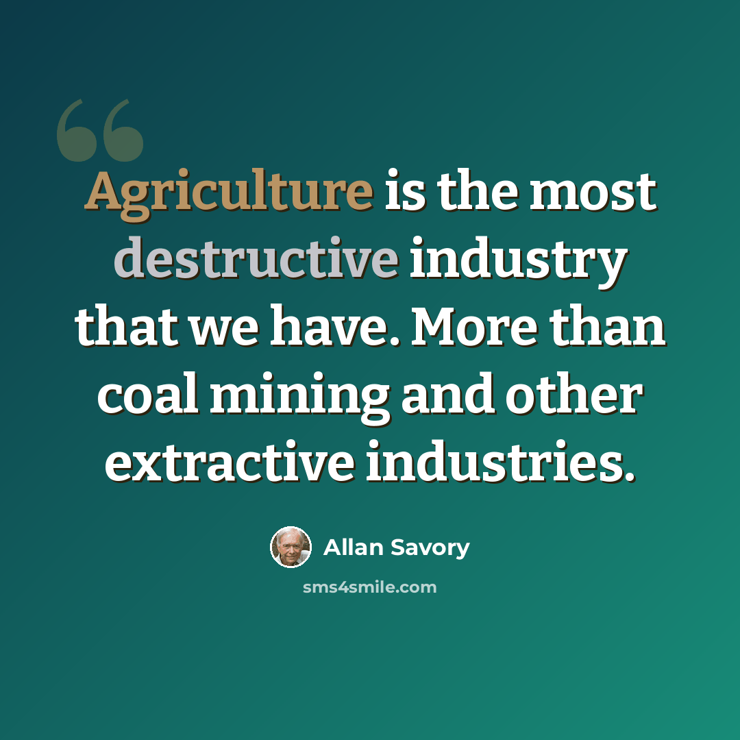 “Agriculture is the most destructive industry that we have. More than coal mining and other extractive industries.” quote by Allan Savory