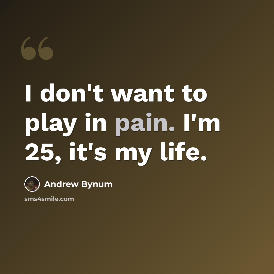 “I don't want to play in pain. I'm 25, it's my life.” quote by Andrew Bynum