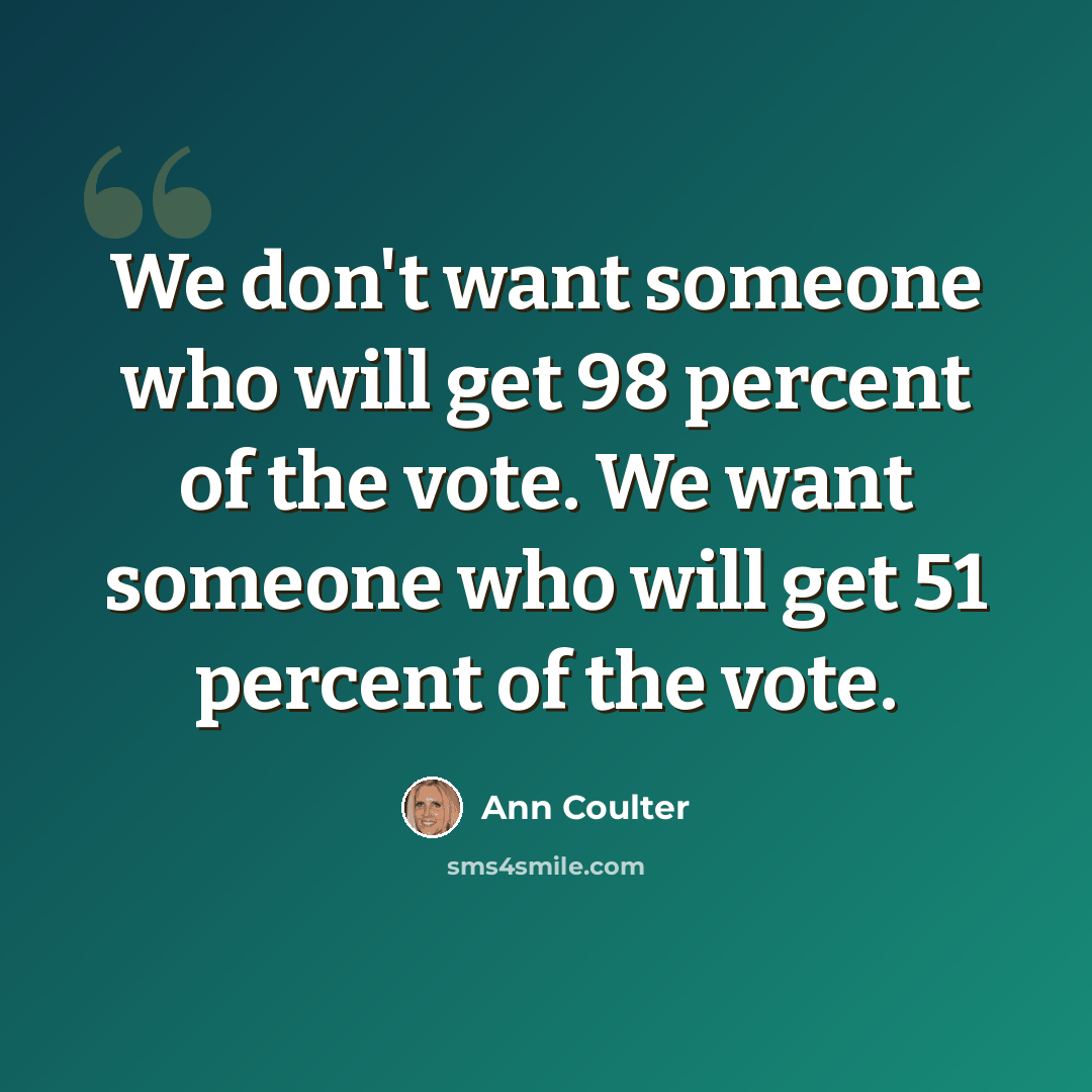 “We don't want someone who will get 98 percent of the vote. We want someone who will get 51 percent of the vote.” quote by Ann Coulter