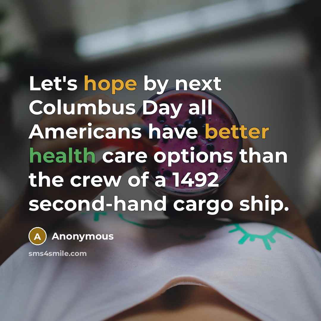 “Let's hope by next Columbus Day all Americans have better health care options than the crew of a 1492 second-hand cargo ship.” quote by Anonymous