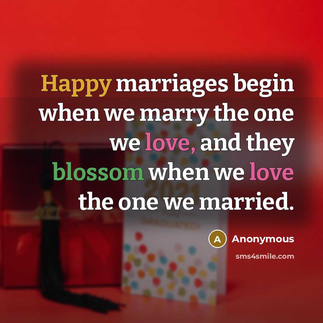 “Happy marriages begin when we marry the one we love, and they blossom when we love the one we married.” quote by Anonymous