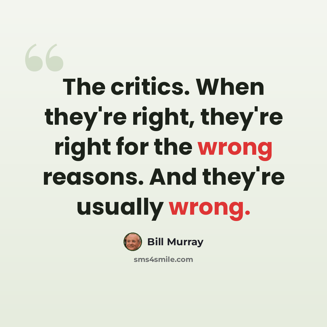 “The critics. When they're right, they're right for the wrong reasons. And they're usually wrong.” quote by Bill Murray