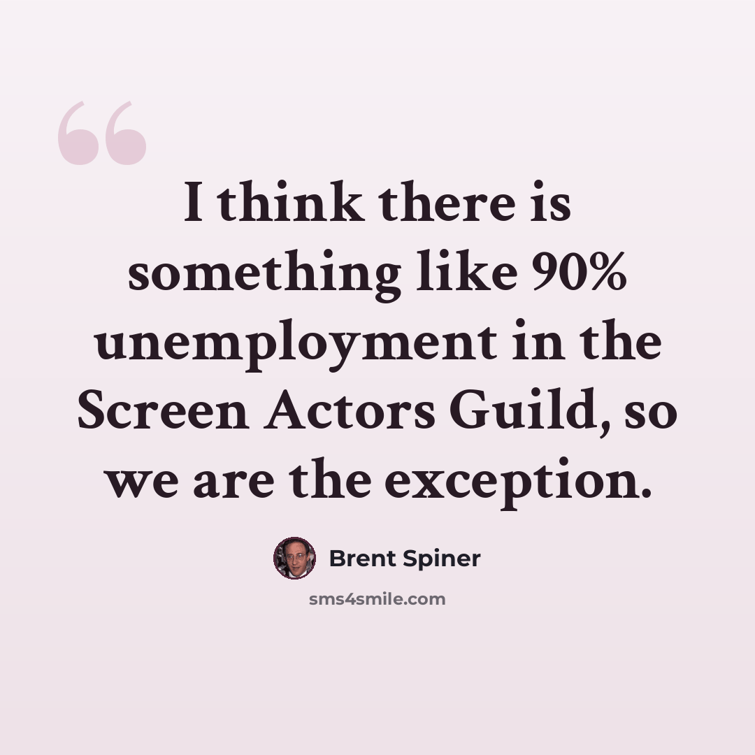 “I think there is something like 90% unemployment in the Screen Actors Guild, so we are the exception.” quote by Brent Spiner