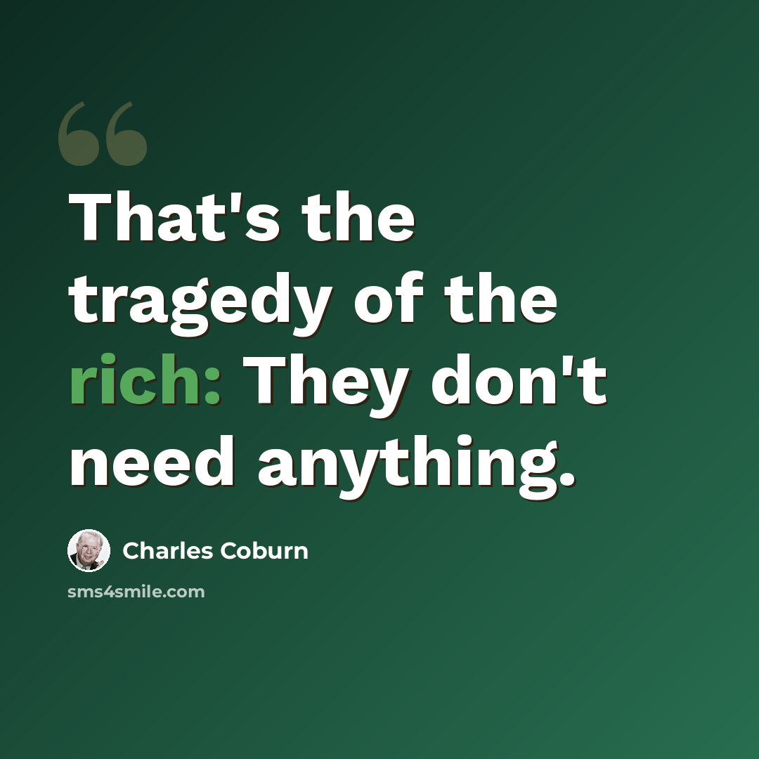 “That's the tragedy of the rich: They don't need anything.” quote by Charles Coburn