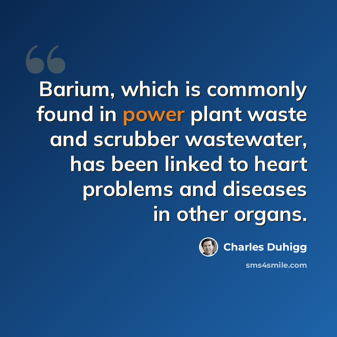 “Barium, which is commonly found in power plant waste and scrubber wastewater, has been linked to heart problems and diseases in other organs.” quote by Charles Duhigg