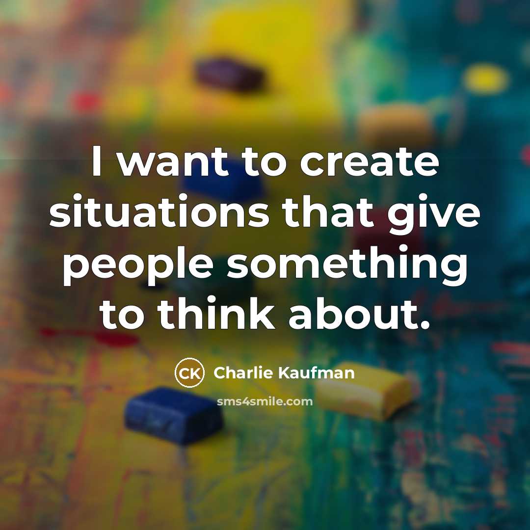 “I want to create situations that give people something to think about.” quote by Charlie Kaufman