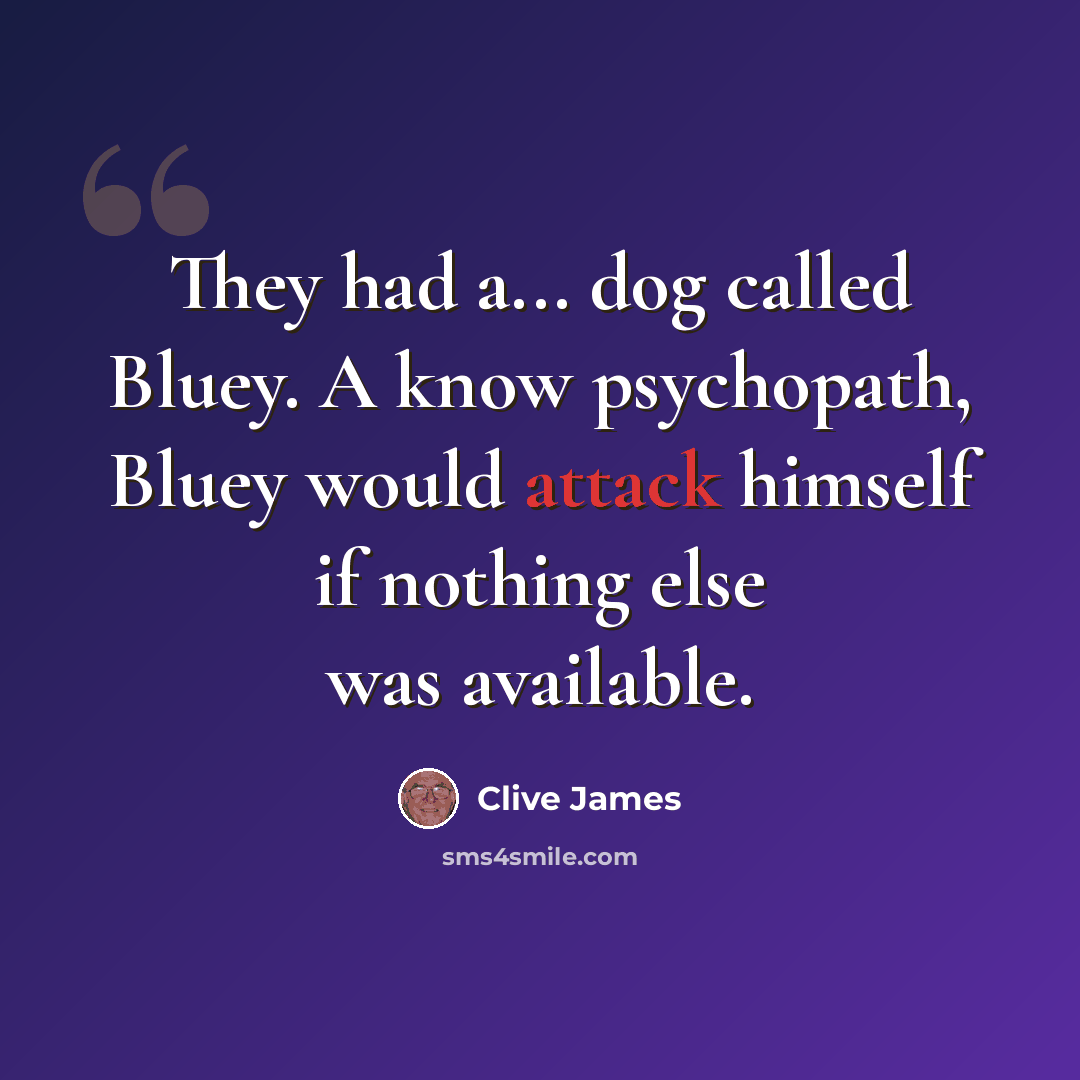 “They had a... dog called Bluey. A know psychopath, Bluey would attack himself if nothing else was available.” quote by Clive James