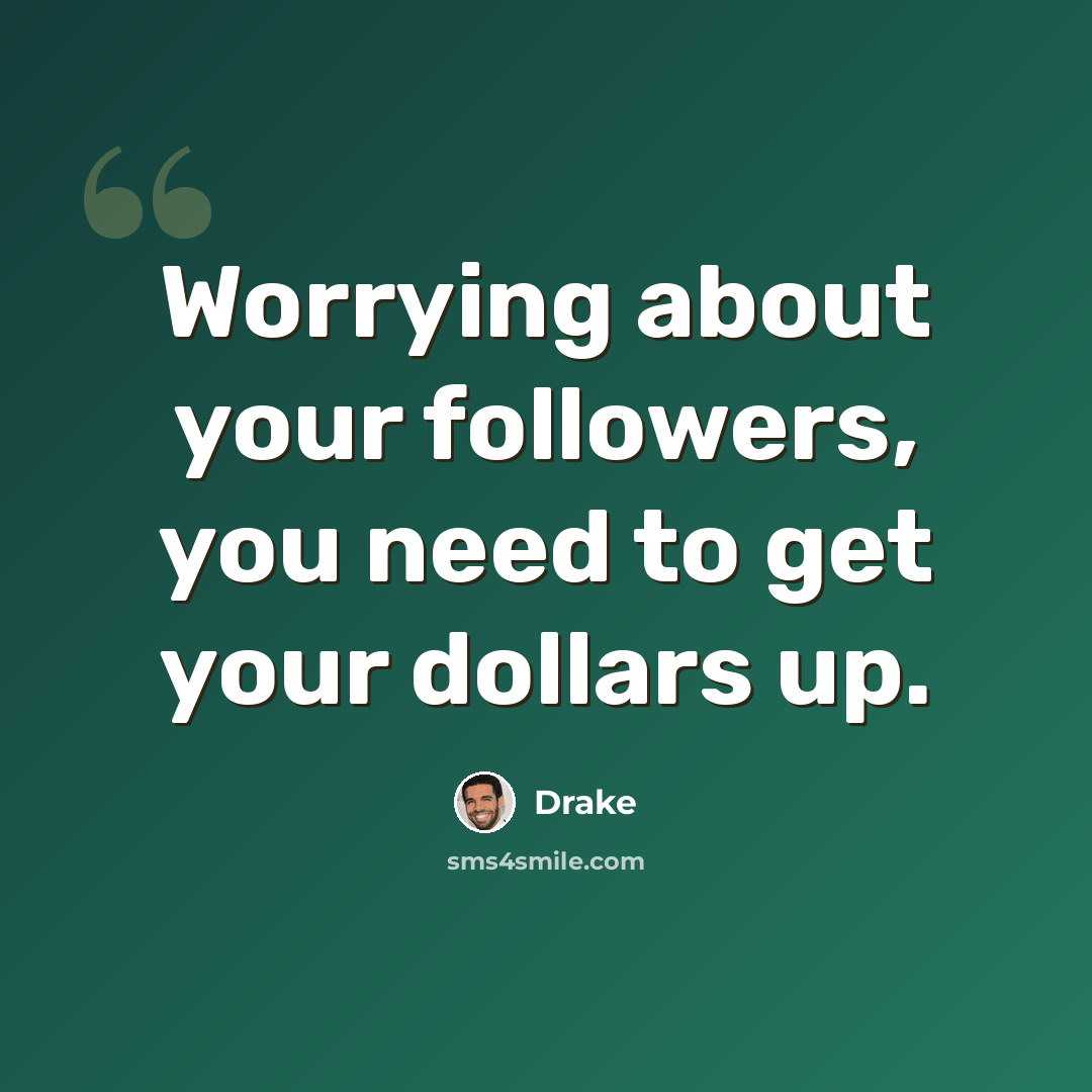 “Worrying about your followers, you need to get your dollars up.” quote by Drake
