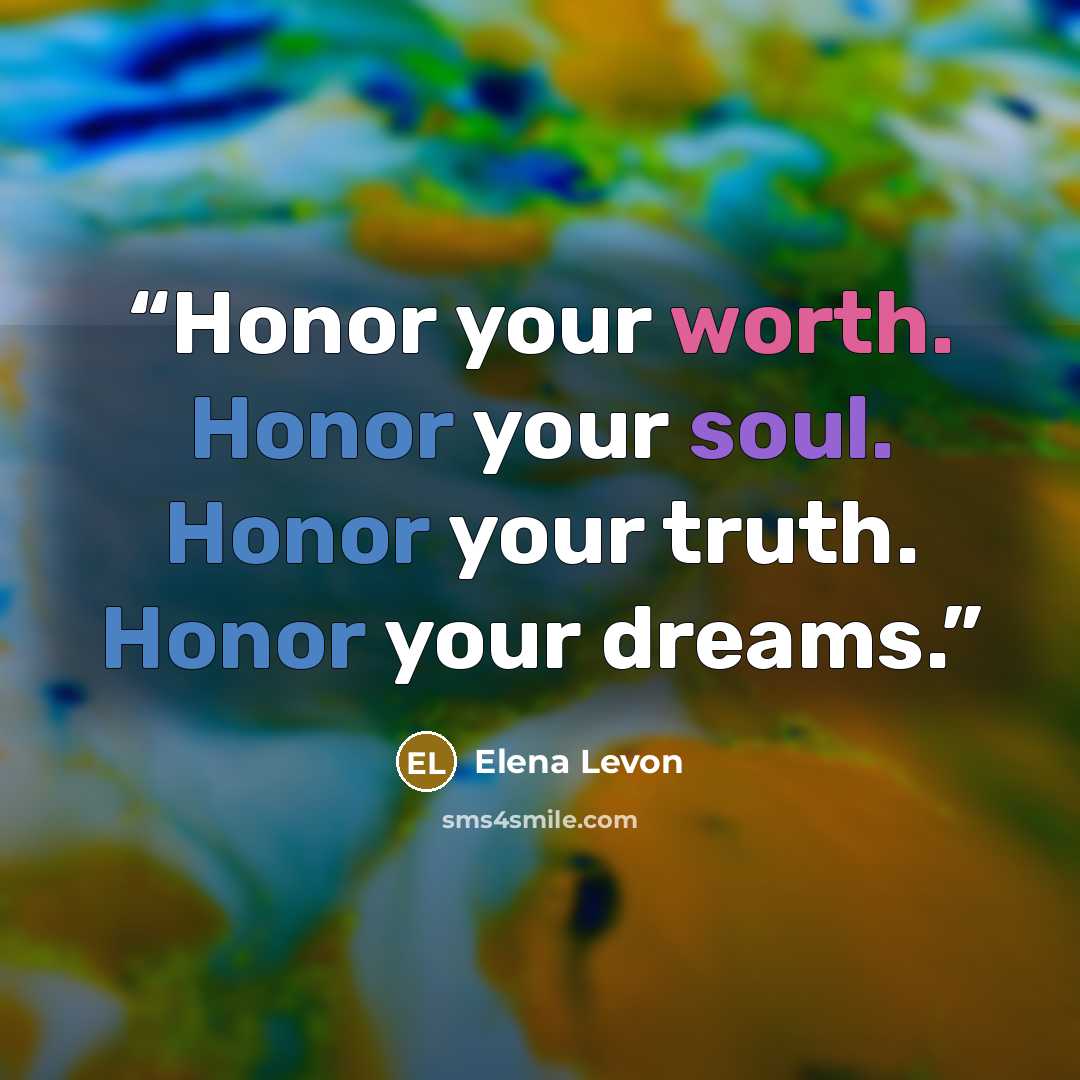 “Honor your worth. Honor your soul. Honor your truth. Honor your dreams.” quote by Elena Levon
