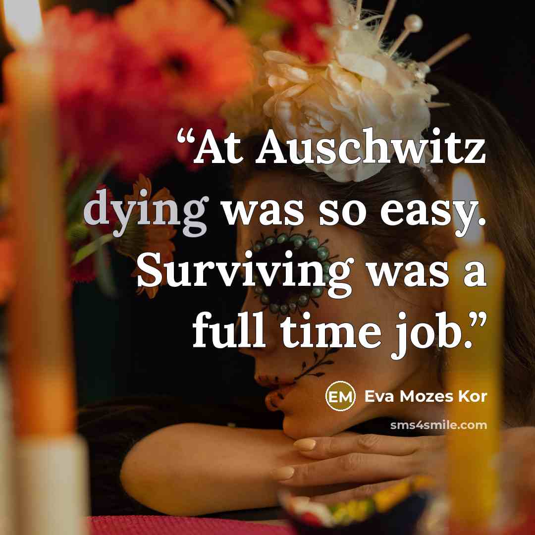 “At Auschwitz dying was so easy. Surviving was a full time job.” quote by Eva Mozes Kor